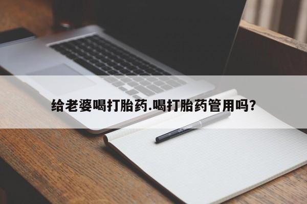 卖打胎药联系方式，给老婆喝打胎药.喝打胎药管用吗？