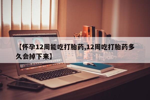 卖打胎药联系方式，【怀孕12周能吃打胎药,12周吃打胎药多久会掉下来】