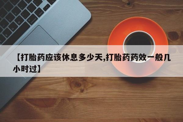 卖打胎药联系方式，【打胎药应该休息多少天,打胎药药效一般几小时过】