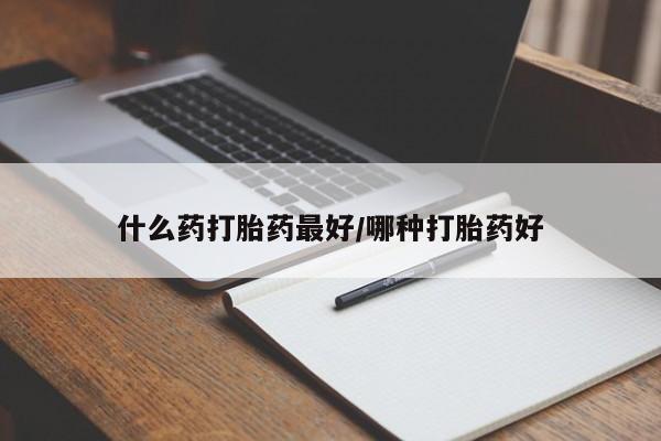 卖打胎药联系方式，什么药打胎药最好/哪种打胎药好