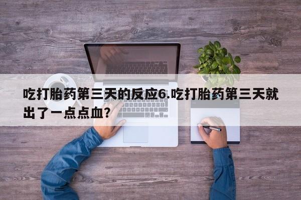 卖打胎药联系方式，吃打胎药第三天的反应6.吃打胎药第三天就出了一点点血？
