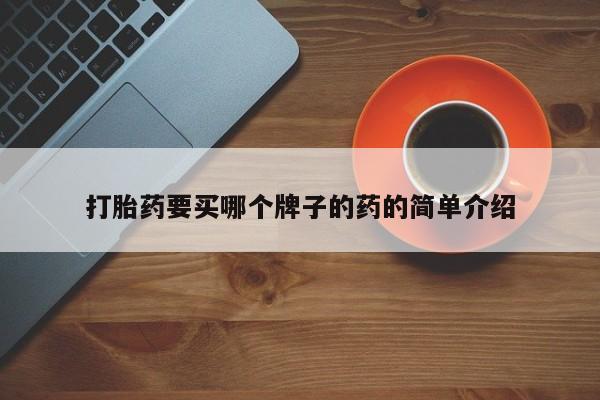 卖打胎药联系方式，打胎药要买哪个牌子的药的简单介绍