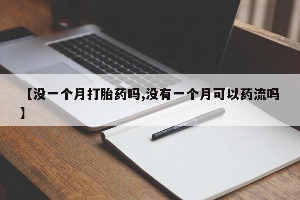 卖打胎药联系方式，【没一个月打胎药吗,没有一个月可以药流吗】