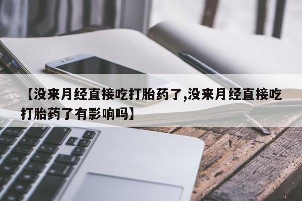 卖打胎药联系方式，【没来月经直接吃打胎药了,没来月经直接吃打胎药了有影响吗】