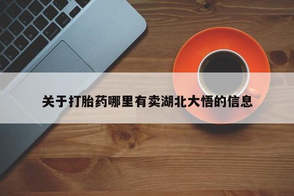 卖打胎药联系方式，关于打胎药哪里有卖湖北大悟的信息