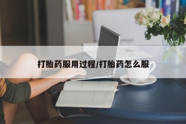 卖打胎药联系方式，打胎药服用过程/打胎药怎么服