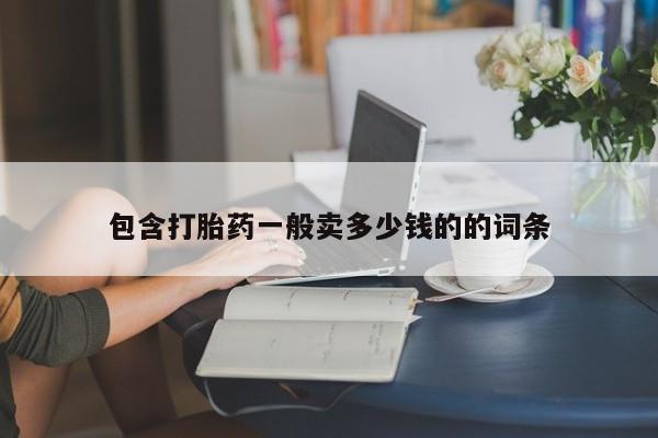 卖打胎药联系方式，包含打胎药一般卖多少钱的的词条