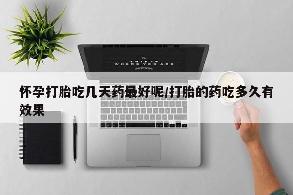 卖打胎药联系方式，怀孕打胎吃几天药最好呢/打胎的药吃多久有效果
