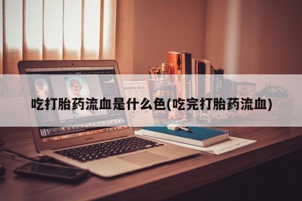 卖打胎药联系方式，吃打胎药流血是什么色(吃完打胎药流血)