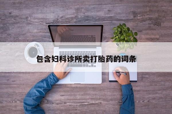 卖打胎药联系方式，包含妇科诊所卖打胎药的词条