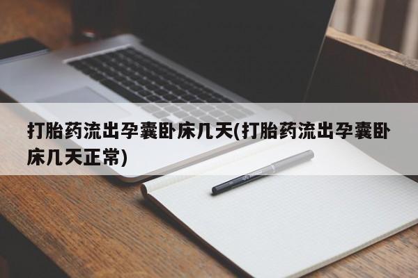 卖打胎药联系方式，打胎药流出孕囊卧床几天(打胎药流出孕囊卧床几天正常)