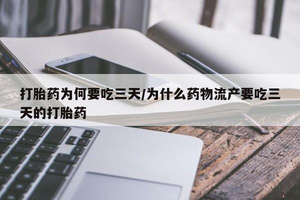 卖打胎药联系方式，打胎药为何要吃三天/为什么药物流产要吃三天的打胎药