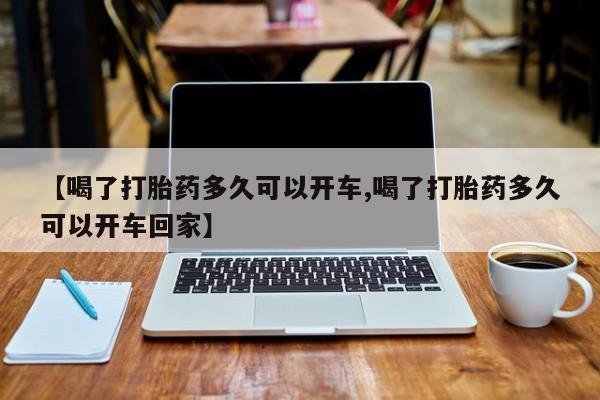 卖打胎药联系方式，【喝了打胎药多久可以开车,喝了打胎药多久可以开车回家】