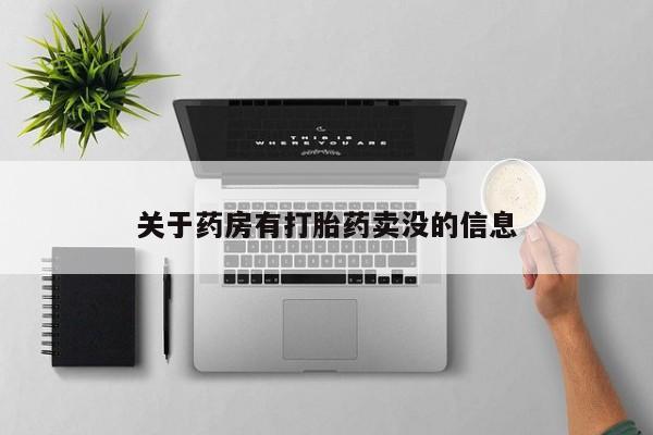 卖打胎药联系方式，关于药房有打胎药卖没的信息