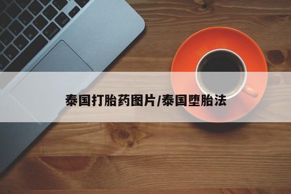 卖打胎药联系方式，泰国打胎药图片/泰国堕胎法