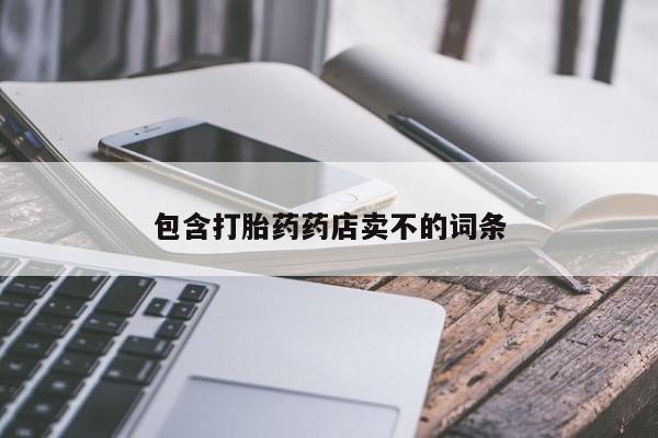 卖打胎药联系方式，包含打胎药药店卖不的词条