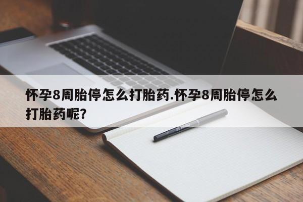卖打胎药联系方式，怀孕8周胎停怎么打胎药.怀孕8周胎停怎么打胎药呢？